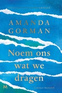 Amanda Gorman, Call us what we carry / Noem ons wat we dragen Amanda Gorman, Call us what we carry / Noem ons wat we dragen